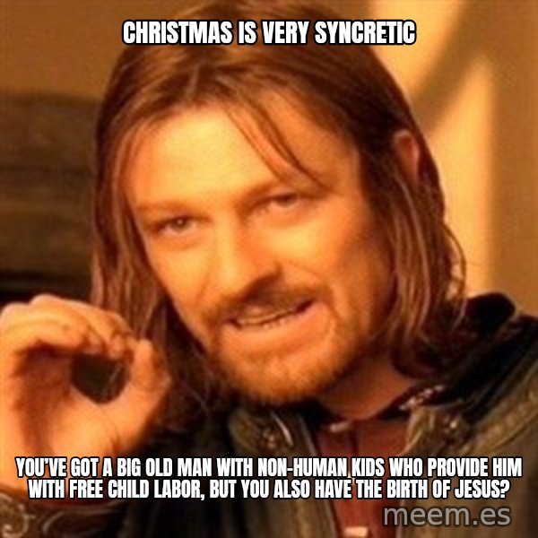 One Does Not Simply meme: Christmas is very syncretic / You’ve got a big old man with non-human kids who provide him with free child labor, but you also have the birth of Jesus?