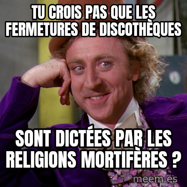 Willy Wonka meme: Tu crois pas que les fermetures de discothèques / Sont dictées par les religions mortifères ?