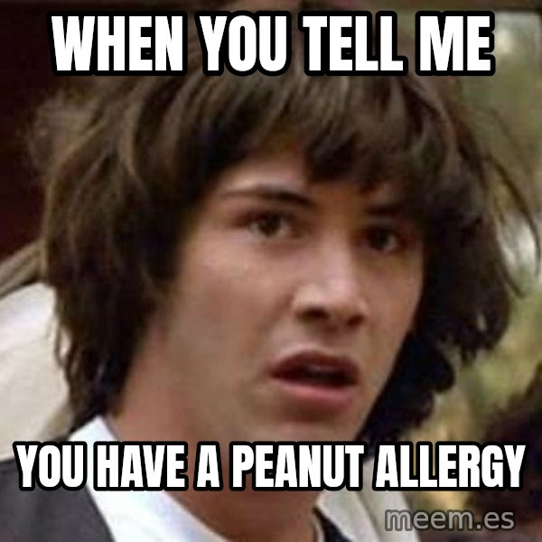 Conspiracy Keanu meme: When you tell me / you have a peanut allergy