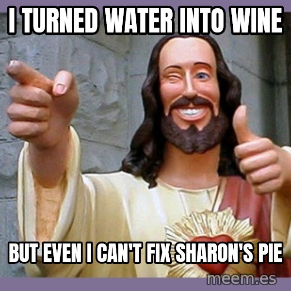 buddy jesus meme: I turned water into wine / But even I can't fix Sharon's pie