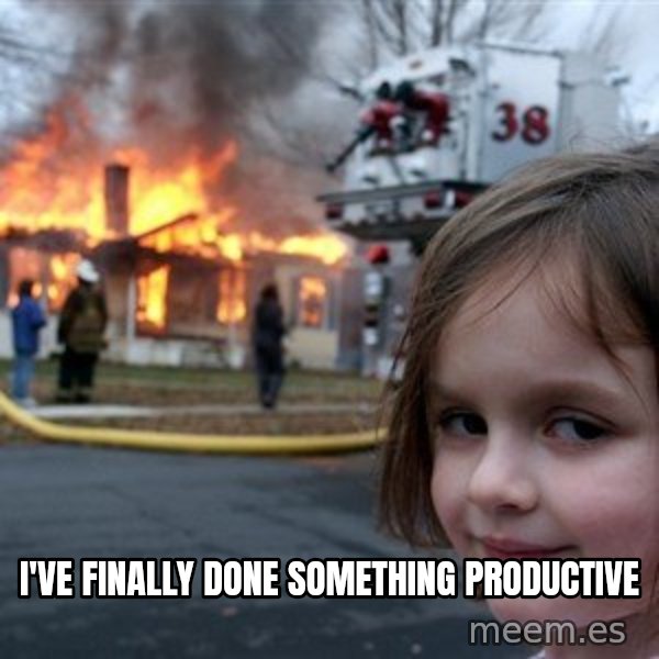 Disaster Girl meme: I've finally done something productive