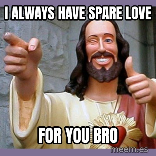 buddy jesus meme: I always have spare love / for you bro