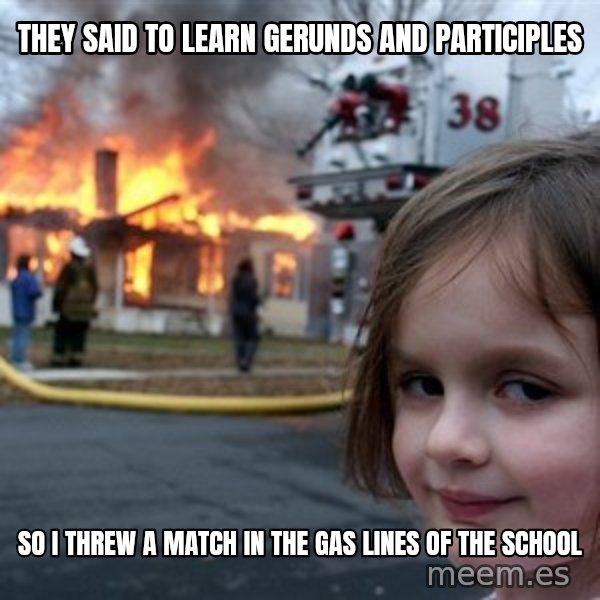 Disaster Girl meme: They said to learn gerunds and participles / So I threw a match in the gas lines of the school