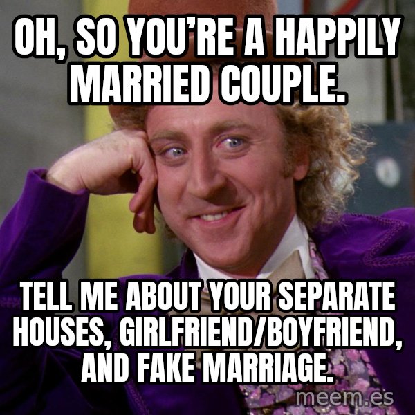 Willy Wonka meme: Oh, so you’re a happily married couple. / Tell me about your separate houses, girlfriend/boyfriend, and fake marriage.