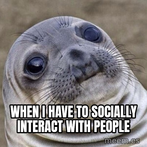Awkward Seal meme: When I have to socially interact with people