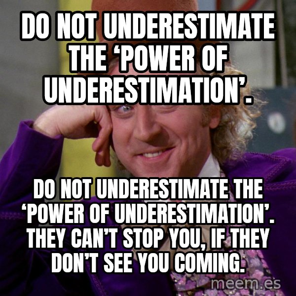 Willy Wonka meme: Do not underestimate the ‘power of underestimation’. / Do not underestimate the ‘power of underestimation’. They can’t stop you, if they don’t see you coming.