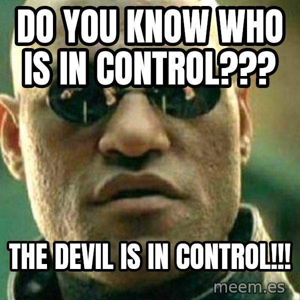 What If I Told You meme: Do you know who is in control??? / The Devil is in control!!!
