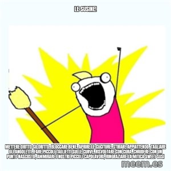 All the things meme: le susine! / mettere dritto su dritto, bloccare bene, aprire le cuciture, stirare appiattendo, tagliare gli angoletti, fare piccoli taglietti sulle curve, risvoltare con cura, chiudere con un punto nascosto, ammirare i nostri piccoli capolavori, ringraziare la mitica SWEET SUSI