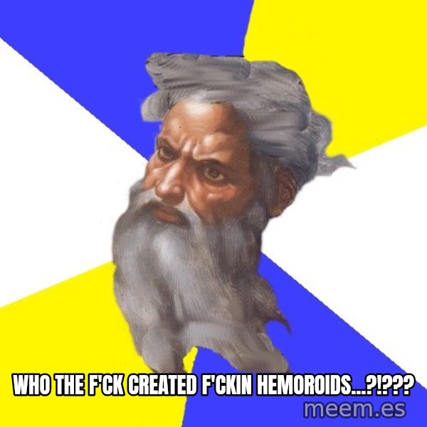 God meme: Who the f'ck created f'ckin hemoroids...?!???