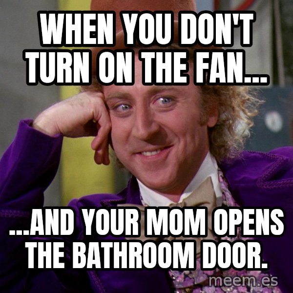 Willy Wonka meme: when you don't turn on the fan... / ...and your mom opens the bathroom door.