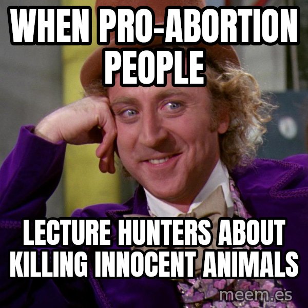 Willy Wonka meme: When Pro-Abortion people / Lecture hunters about killing innocent animals