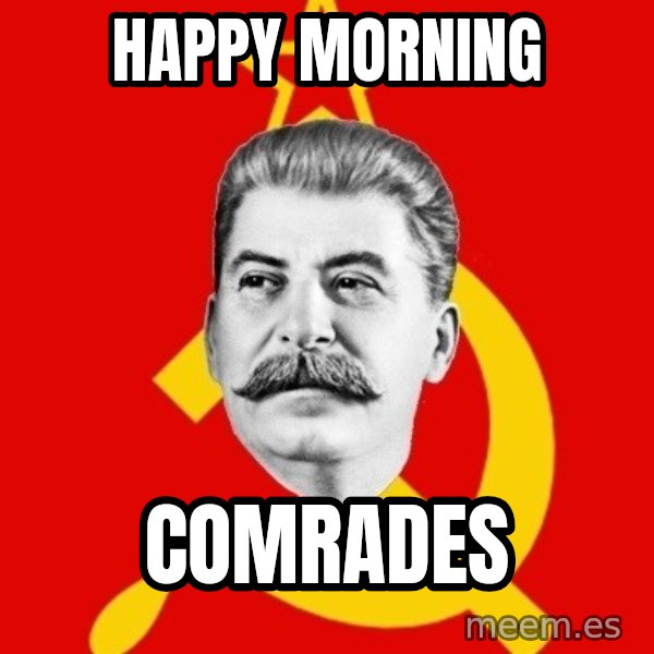 Stalin Says meme: Happy Morning / Comrades