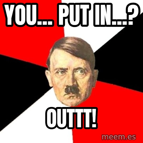 Advice Hitler meme: You... put in...? / Outtt!