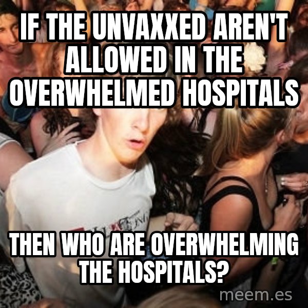 Sudden Realization Ralph meme: if the unvaxxed aren't allowed in the overwhelmed hospitals / then who are overwhelming the hospitals?