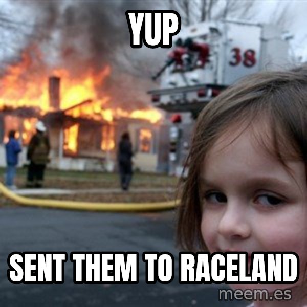Disaster Girl meme: YUP / Sent them to Raceland