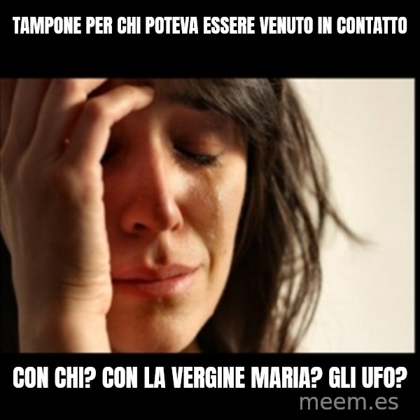 First World Problems meme: tampone per chi poteva essere venuto in contatto / con chi? con la Vergine Maria? Gli UFO?