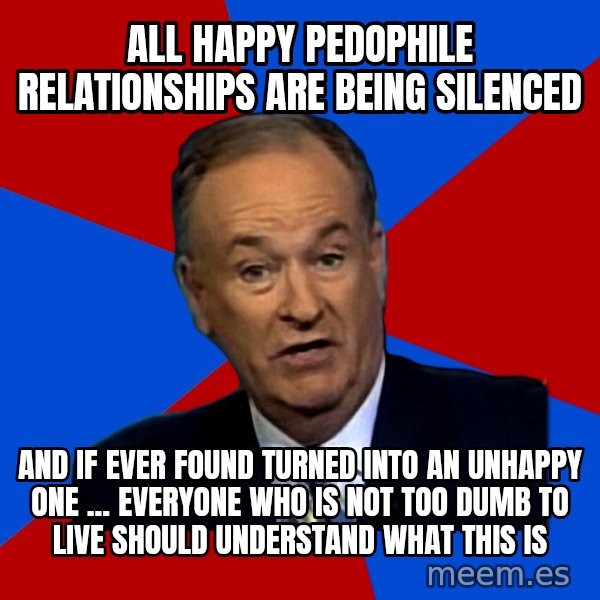 Bill O'Reilly Proves God meme: all happy pedophile relationships are being silenced / and if ever found turned into an unhappy one ... everyone who is not too dumb to live should understand what this is