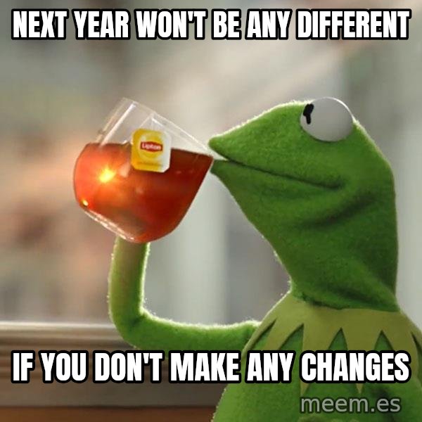 Kermit The Frog Drinking Tea meme: Next year won't be any different / if you don't make any changes