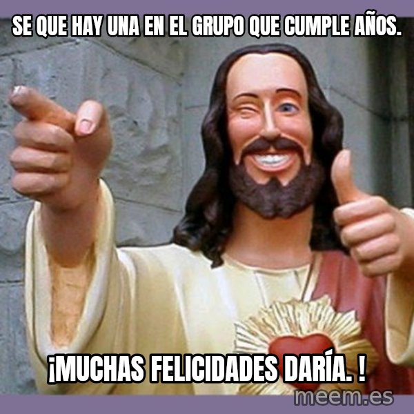 buddy jesus meme: Se que hay una en el grupo que cumple años. / ¡Muchas felicidades Daría. !
