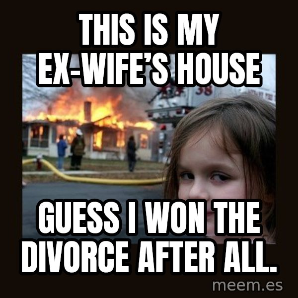 Disaster Girl meme: This is my ex-wife’s house / Guess I won the divorce after all.