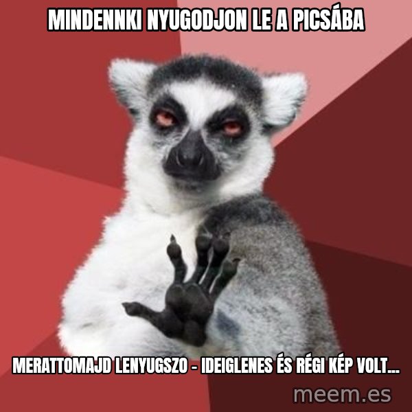mindenki nyugodjon le a picsába meme: Mindennki nyugodjon le a picsába / Merattomajd lenyugszo - ideiglenes és régi kép volt...