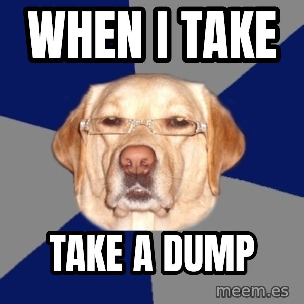 Racist Dog meme: When I Take / Take a dump
