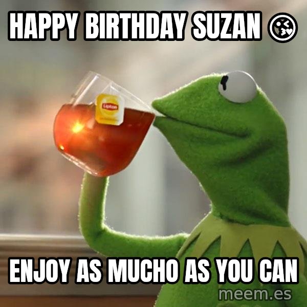 Kermit The Frog Drinking Tea meme: Happy birthday Suzan 😘 / Enjoy as mucho as you can