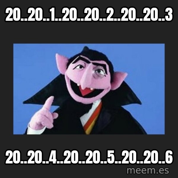 The Count from Sesame Street meme: 20..20..1..20..20..2..20..20..3 / 20..20..4..20..20..5..20..20..6