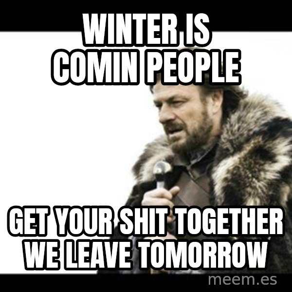 Winter is Coming meme: winter is comin people / get your shit together we leave tomorrow