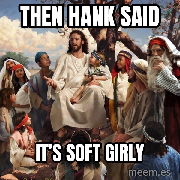 storytime jesus meme: Then Hank Said / It’s soft girly