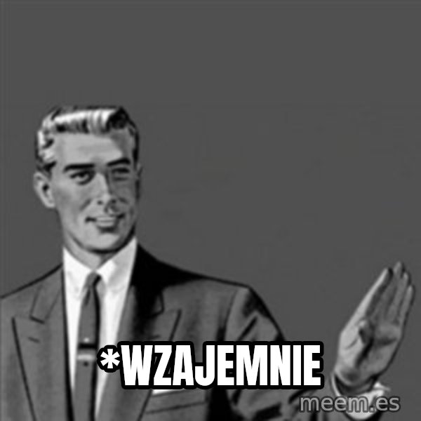 Correction Guy meme: *WZAJEMNIE