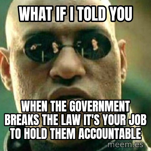What If I Told You meme: What if I told you / when the government breaks the law it's your job to hold them accountable