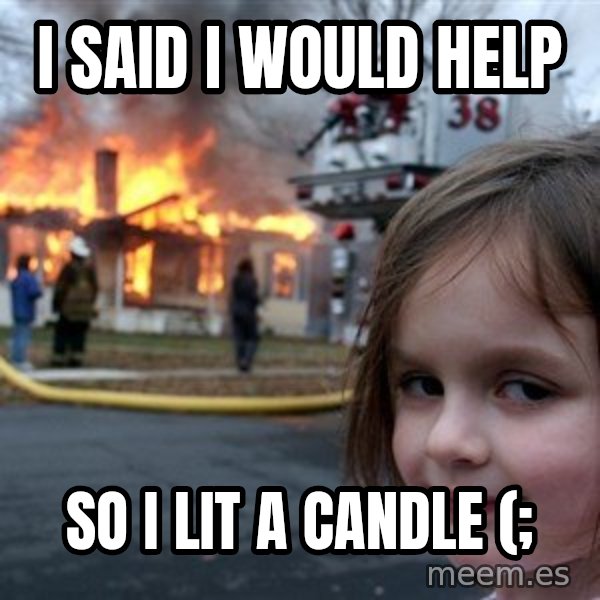 Disaster Girl meme: I said I would help / So I lit a candle (;