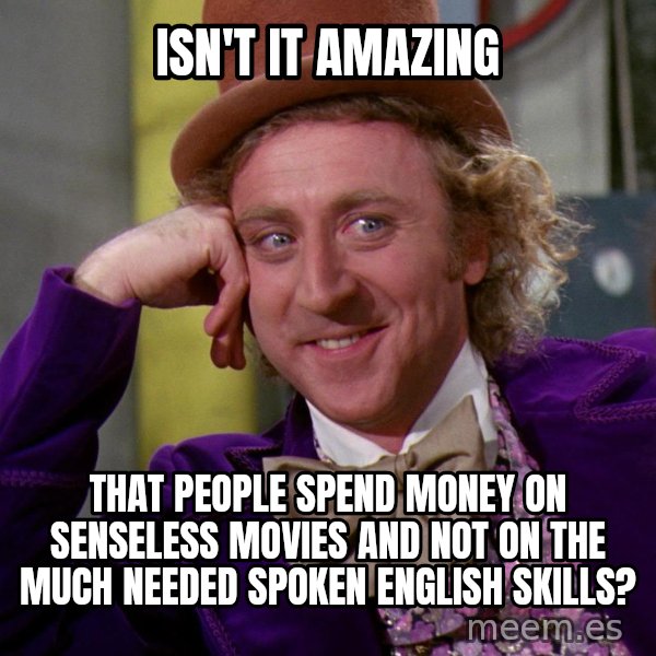 Willy Wonka meme: Isn't it amazing / That people spend money on senseless movies and not on the much needed spoken English skills?