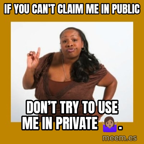Angry Black Woman meme: If you can’t claim me in public / Don’t try to use me in private 🤷🏽‍♀️.