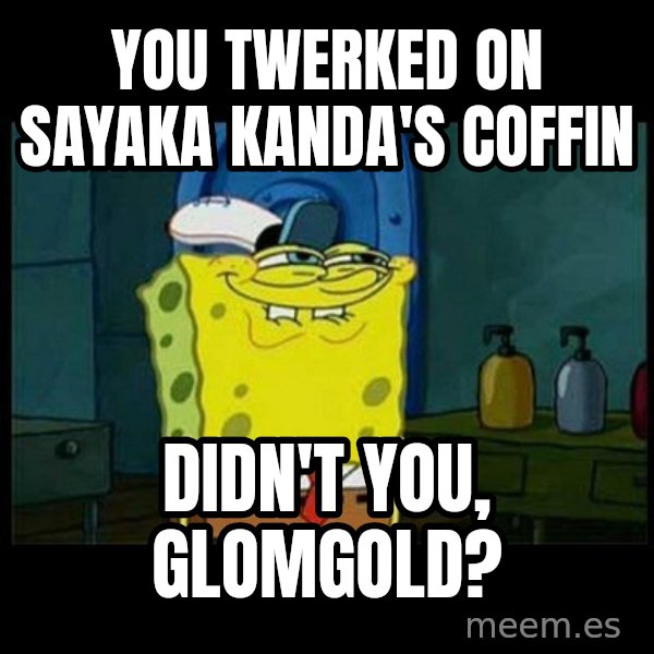 Don't you, Squidward? meme: You twerked on Sayaka Kanda's coffin / Didn't you, Glomgold?