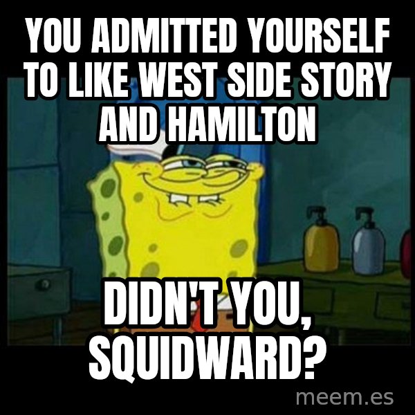 Don't you, Squidward? meme: You admitted yourself to like West Side Story and Hamilton / Didn't you, Squidward?