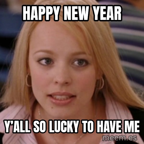 mean girls meme: Happy new year / Y’all so lucky to have me