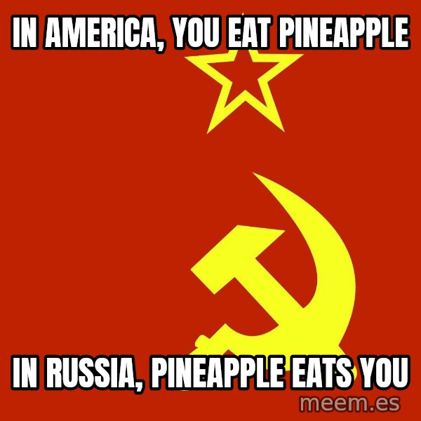 In Soviet Russia meme: In America, you eat pineapple / In Russia, Pineapple eats YOU