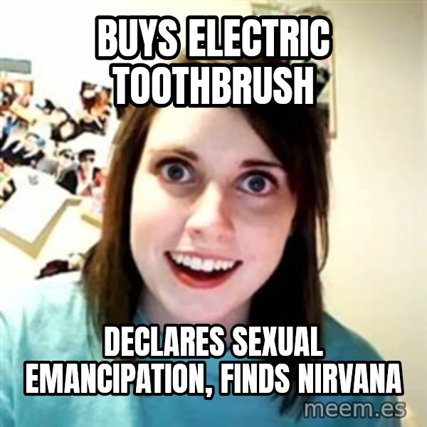 Overly Attached Girlfriend meme: buys electric toothbrush / declares sexual emancipation, finds nirvana