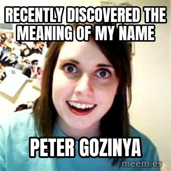 Overly Attached Girlfriend meme: recently discovered the meaning of my name / Peter Gozinya