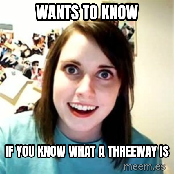 Overly Attached Girlfriend meme: wants to know / if you know what a threeway is