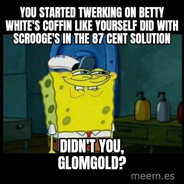 Don't you, Squidward? meme: You started twerking on Betty White's coffin like yourself did with Scrooge's in The 87 Cent Solution / Didn't you, Glomgold?