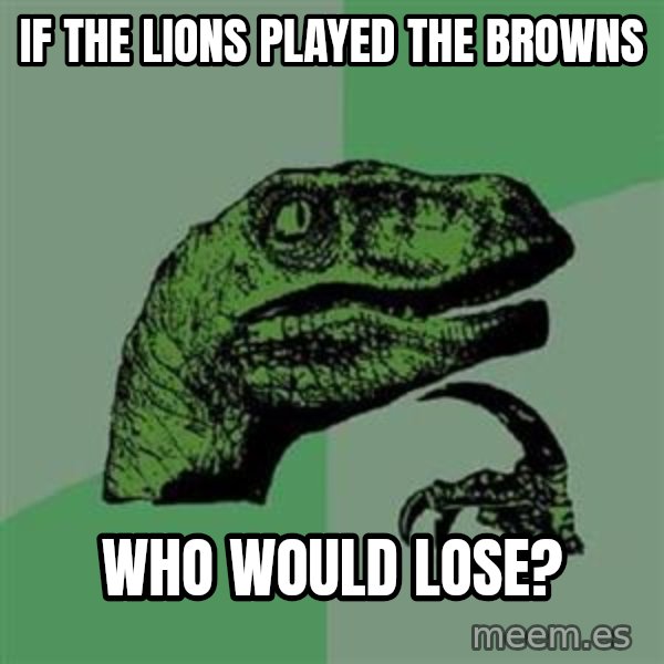 Philosoraptor meme: If the lions played the browns / Who would lose?
