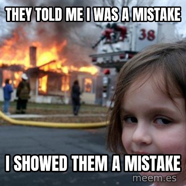 Disaster Girl meme: they told me i was a mistake / i showed them a mistake
