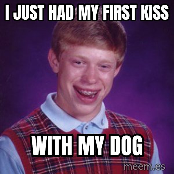 Bad Luck Brian meme: I just had my first kiss / with my dog