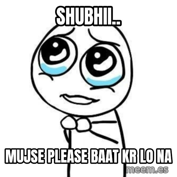 Please guy meme: Shubhii.. / Mujse please baat kr lo na