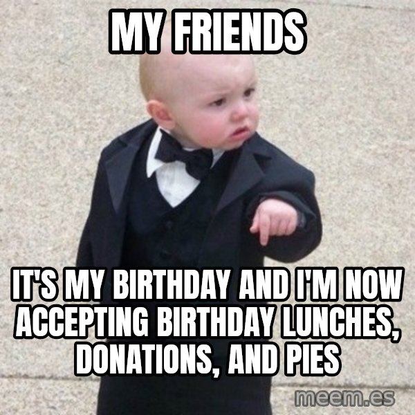 Mafia Baby meme: MY Friends / It's my birthday and I'm now accepting Birthday lunches, donations, and pies
