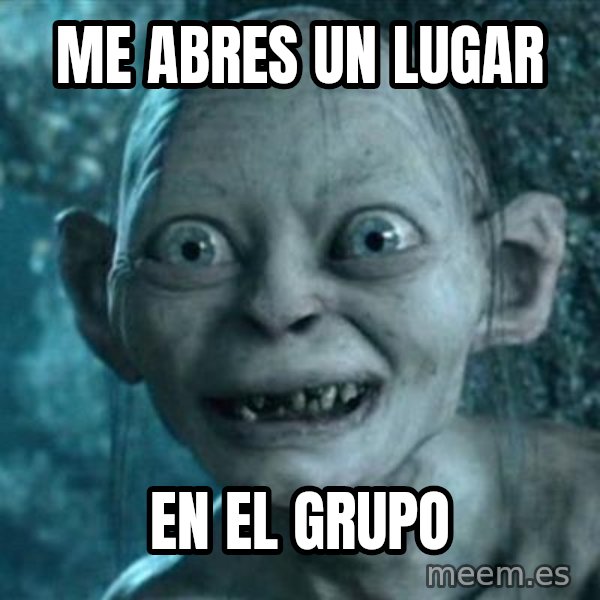 My Precious Gollum meme: me abres un lugar / en el  grupo
