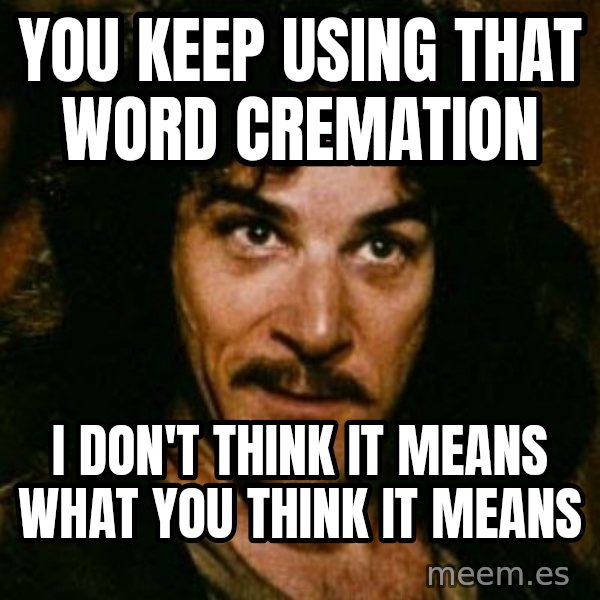 You keep using that word, I don't think it means what you think it means meme: You keep using that word Cremation / I don't think it means what you think it means